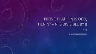 PROVE THAT IF N IS ODD,
THEN N3 – N IS DIVISIBLE BY 8
N ∈ ℤ
BY MATTHEW SARAGUSA
 