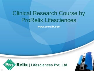 Clinical Research Course by
ProRelix Lifesciences
www.prorelix.com
| Lifesciences Pvt. Ltd.
 