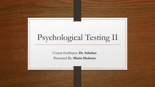 Psychological Testing II
Course Facilitator: Dr. Sabahat
Presented By: Maria Shaheen
 