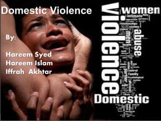 Domestic Violence
By:
Hareem Syed
Hareem Islam
Iffrah Akhtar
 