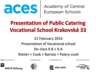 21 February 2014
Presentation of Vocational school
for class 9.B + 9.A
Waiter + Cook + Barista + Pastry-cook
 