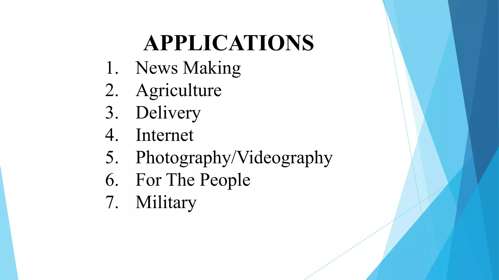APPLICATIONS
1. News Making
2. Agriculture
3. Delivery
4. Internet
5. Photography/Videography
6. For The People
7. Military
 