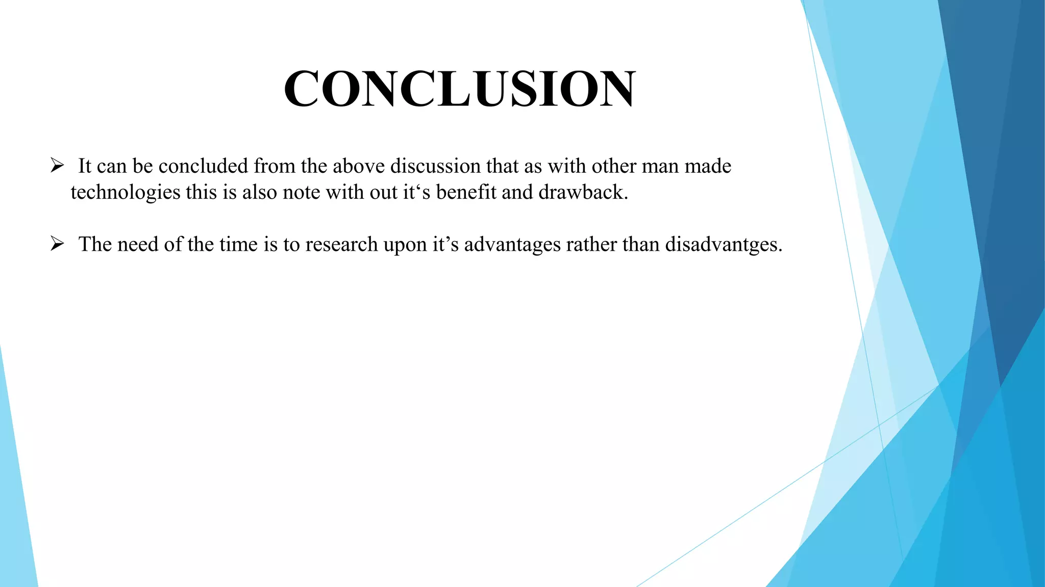 CONCLUSION
 It can be concluded from the above discussion that as with other man made
technologies this is also note with out it‘s benefit and drawback.
 The need of the time is to research upon it’s advantages rather than disadvantges.
 