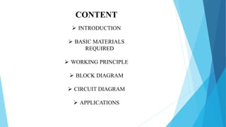 CONTENT
 INTRODUCTION
 BASIC MATERIALS
REQUIRED
 WORKING PRINCIPLE
 BLOCK DIAGRAM
 CIRCUIT DIAGRAM
 APPLICATIONS
 