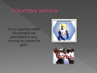Voluntary service It is a voluntary relief movement not prompted in any manner by desire for gain. 