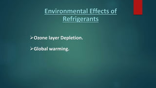 Environmental Effects of
Refrigerants
Ozone layer Depletion.
Global warming.
 