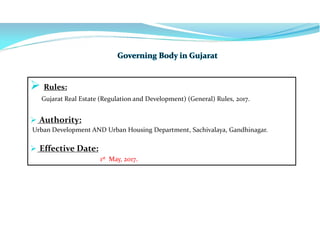  Rules:
Gujarat Real Estate (Regulation and Development) (General) Rules, 2017.
 Authority:
Urban Development AND Urban Housing Department, Sachivalaya, Gandhinagar.
 Effective Date:
1st May, 2017.
 