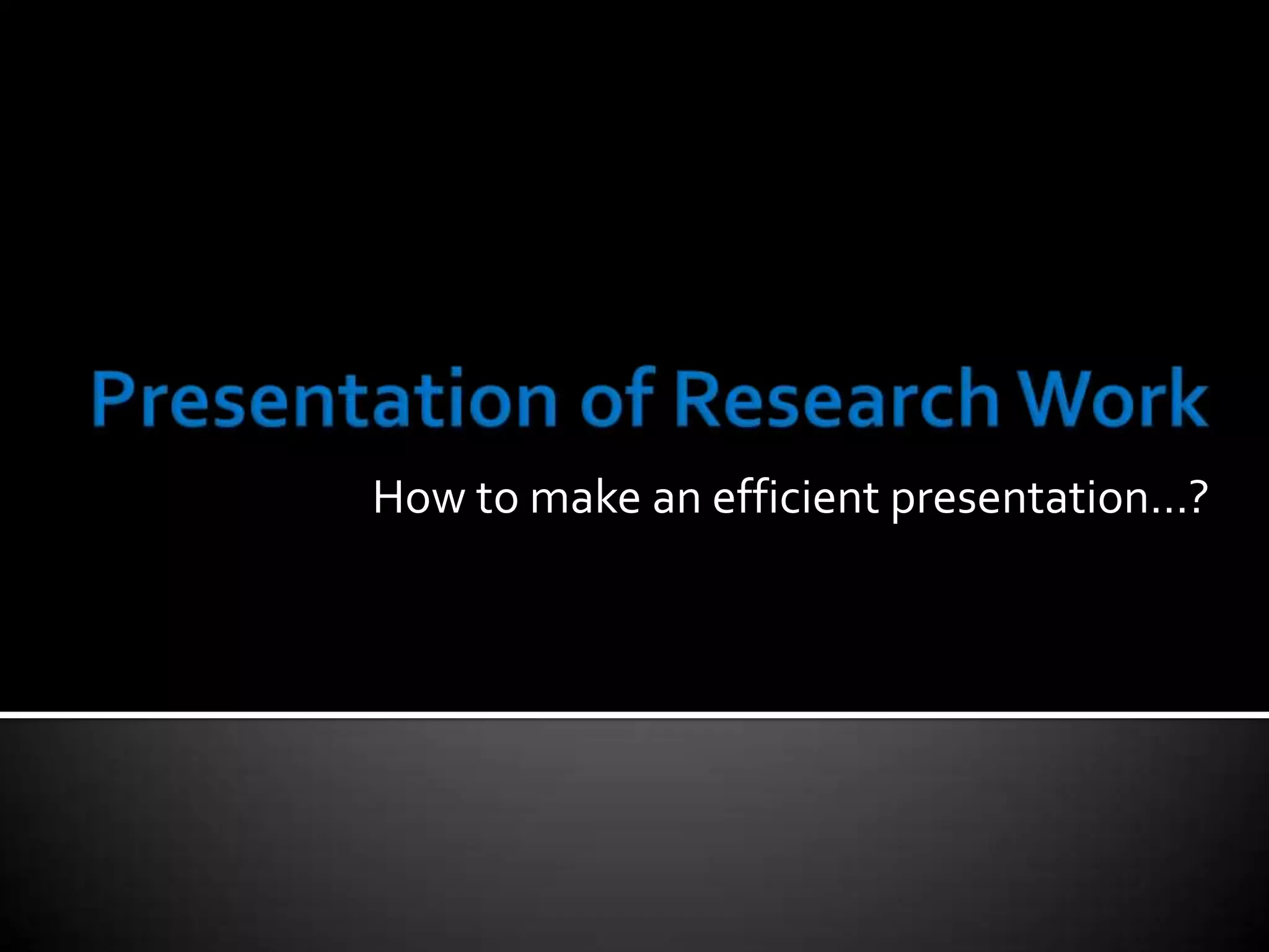 Presentation of Research WorkHow to make an efficient presentation…?