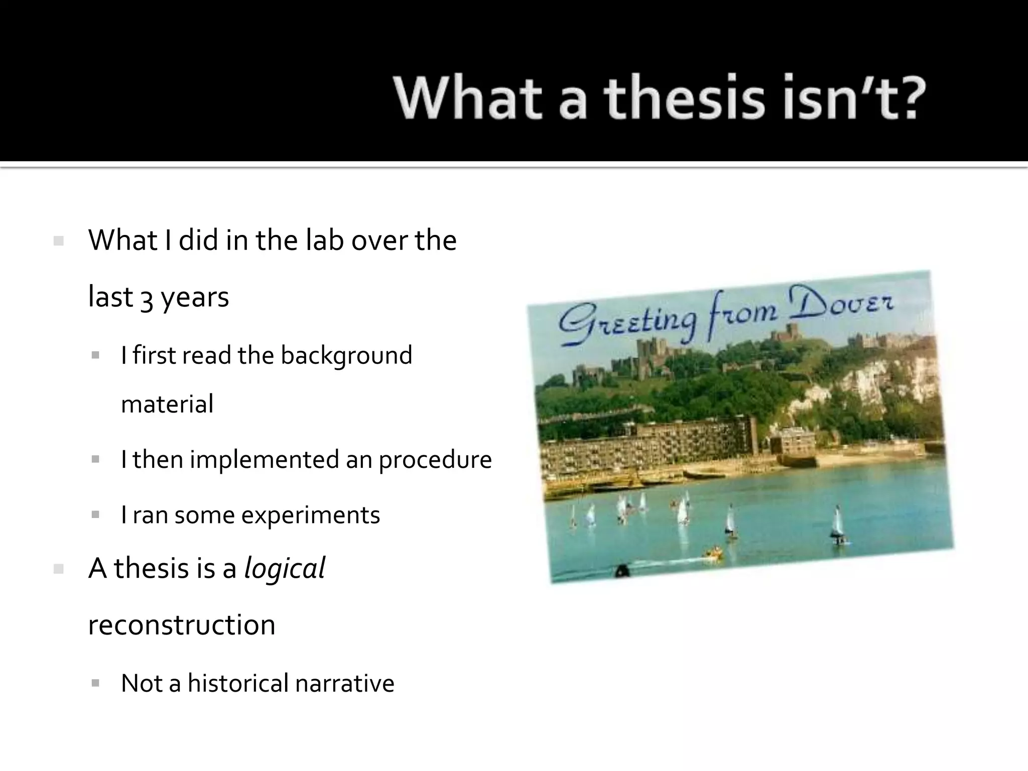 What a thesis isn’t?What I did in the lab over the last 3 yearsI first read the background materialI then implemented an procedureI ran some experiments A thesis is a logical reconstructionNot a historical narrative 