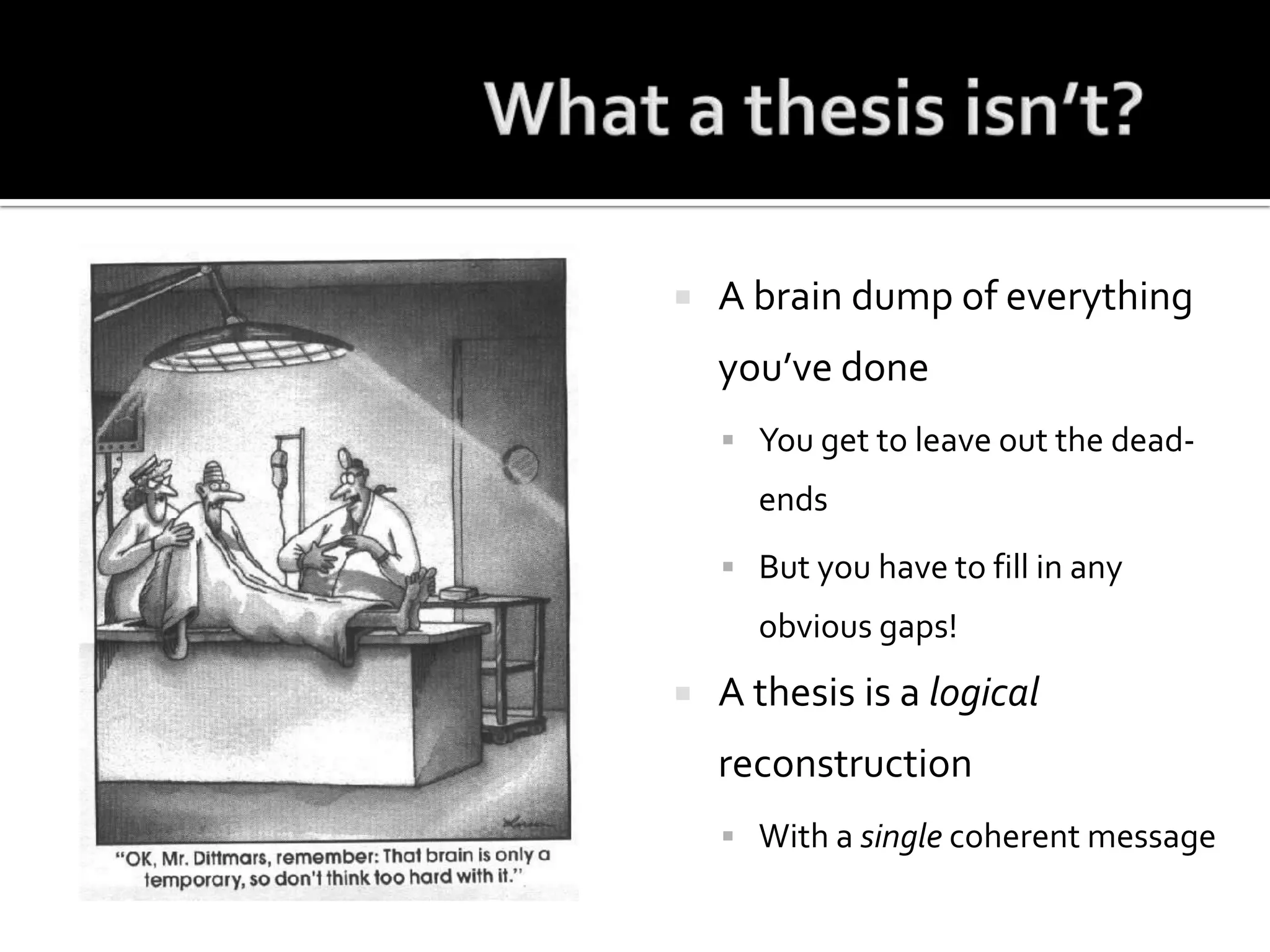 What a thesis isn’t?A brain dump of everything you’ve doneYou get to leave out the dead-endsBut you have to fill in any obvious gaps!A thesis is a logical reconstructionWith a single coherent message