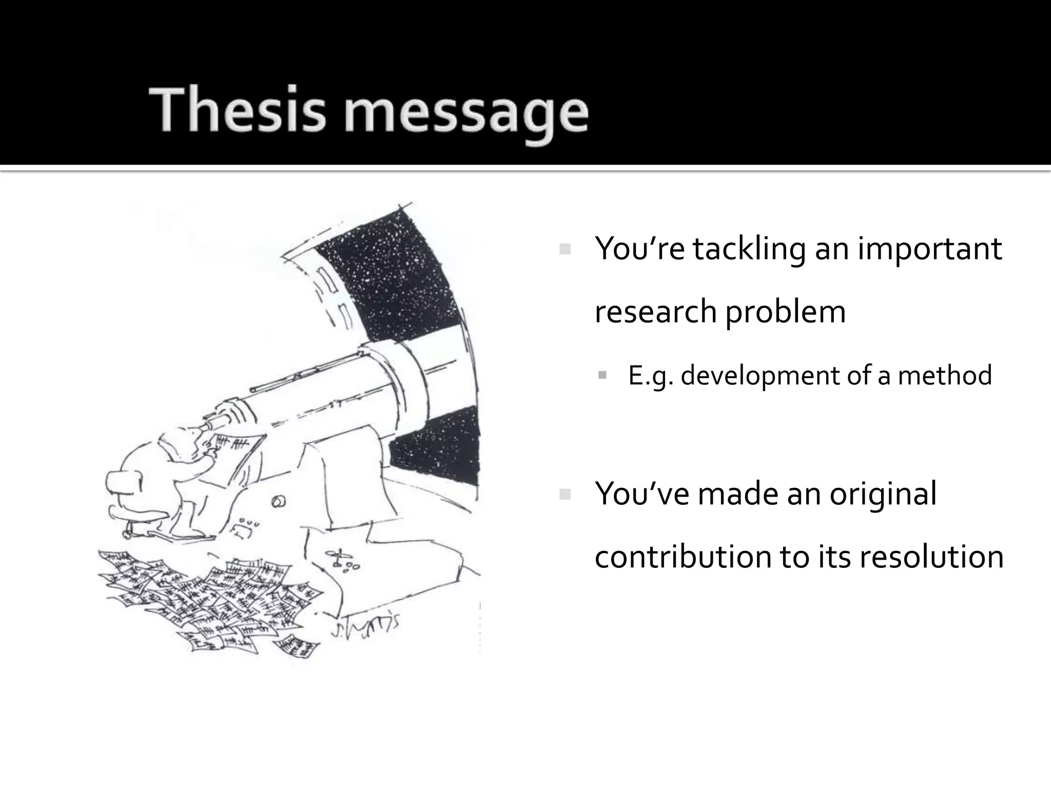 Thesis messageYou’re tackling an important research problemE.g. development of a methodYou’ve made an original contribution to its resolution