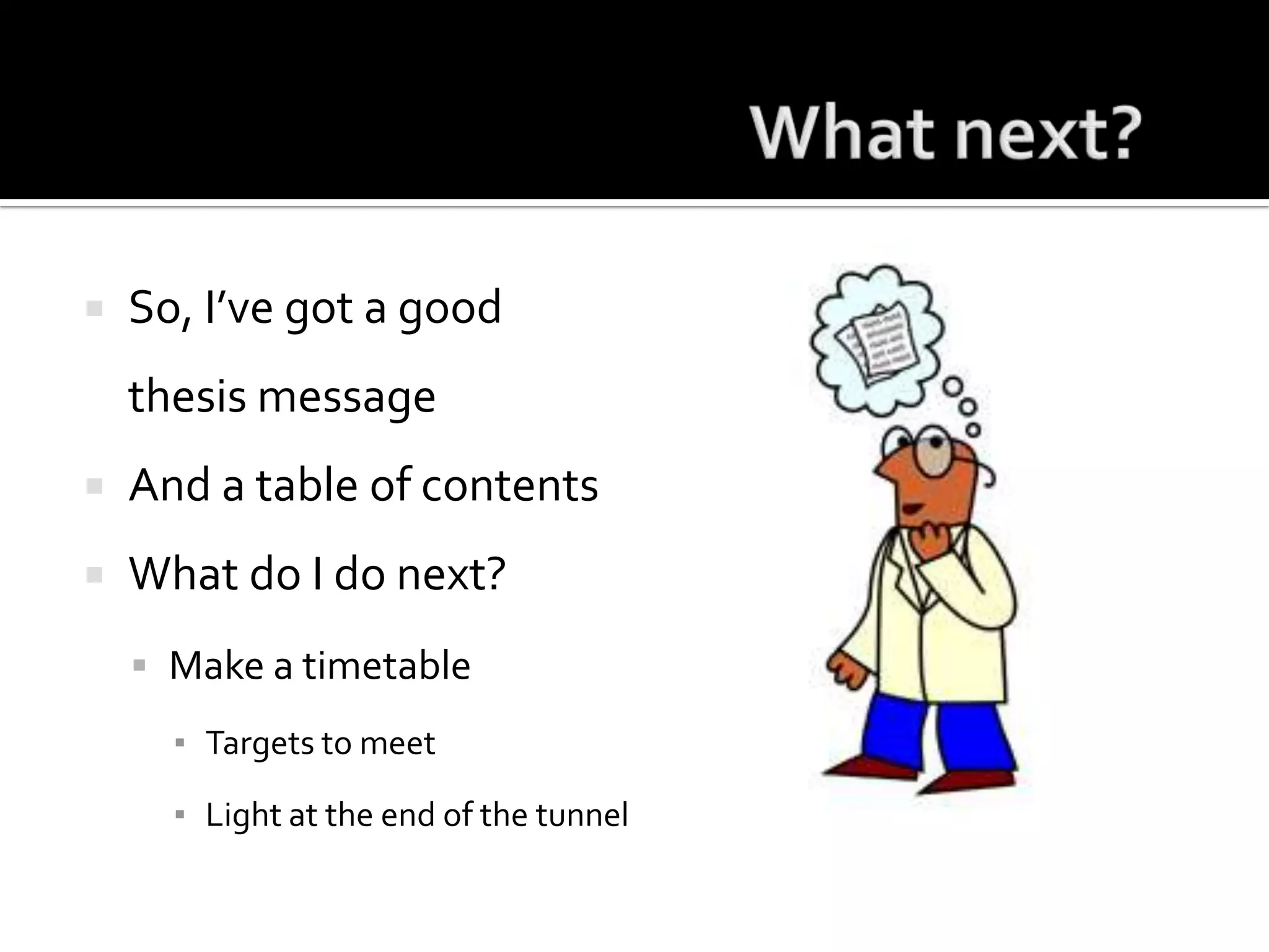 What next?So, I’ve got a good thesis messageAnd a table of contentsWhat do I do next?Make a timetableTargets to meetLight at the end of the tunnel