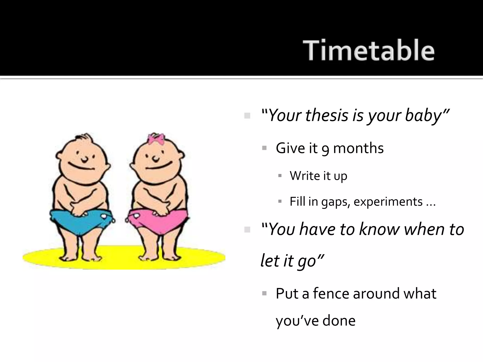 Timetable“Your thesis is your baby”Give it 9 monthsWrite it upFill in gaps, experiments …“You have to know when to let it go”Put a fence around what you’ve done
