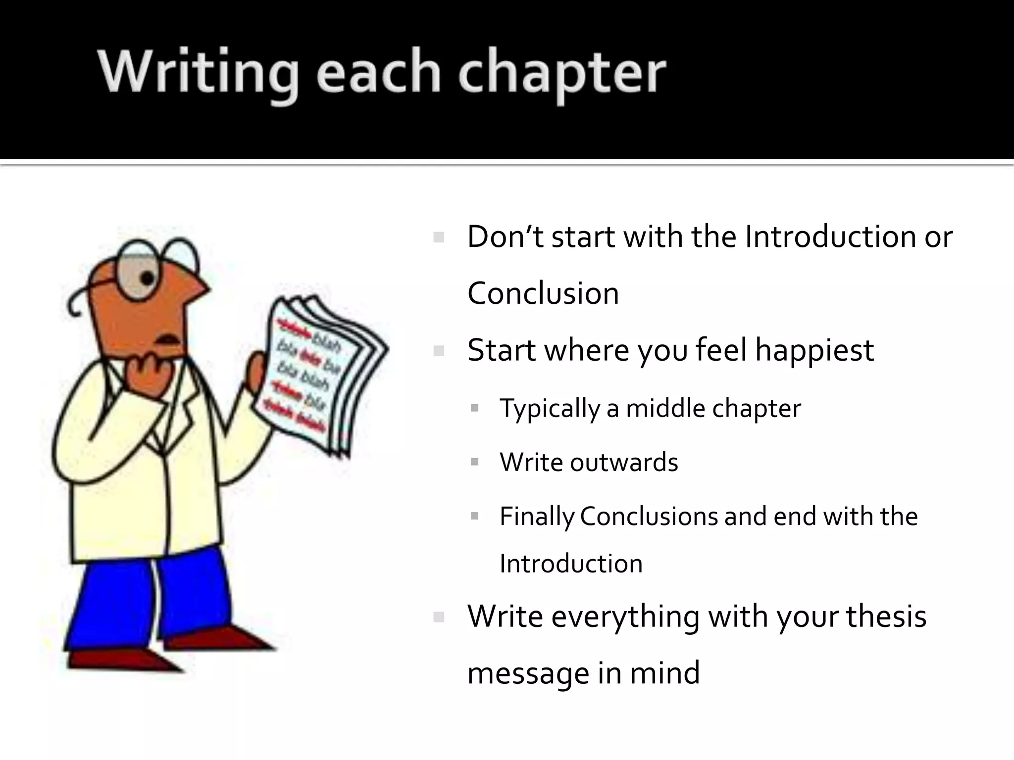 Writing each chapterDon’t start with the Introduction or ConclusionStart where you feel happiestTypically a middle chapterWrite outwardsFinally Conclusions and end with the IntroductionWrite everything with your thesis message in mind