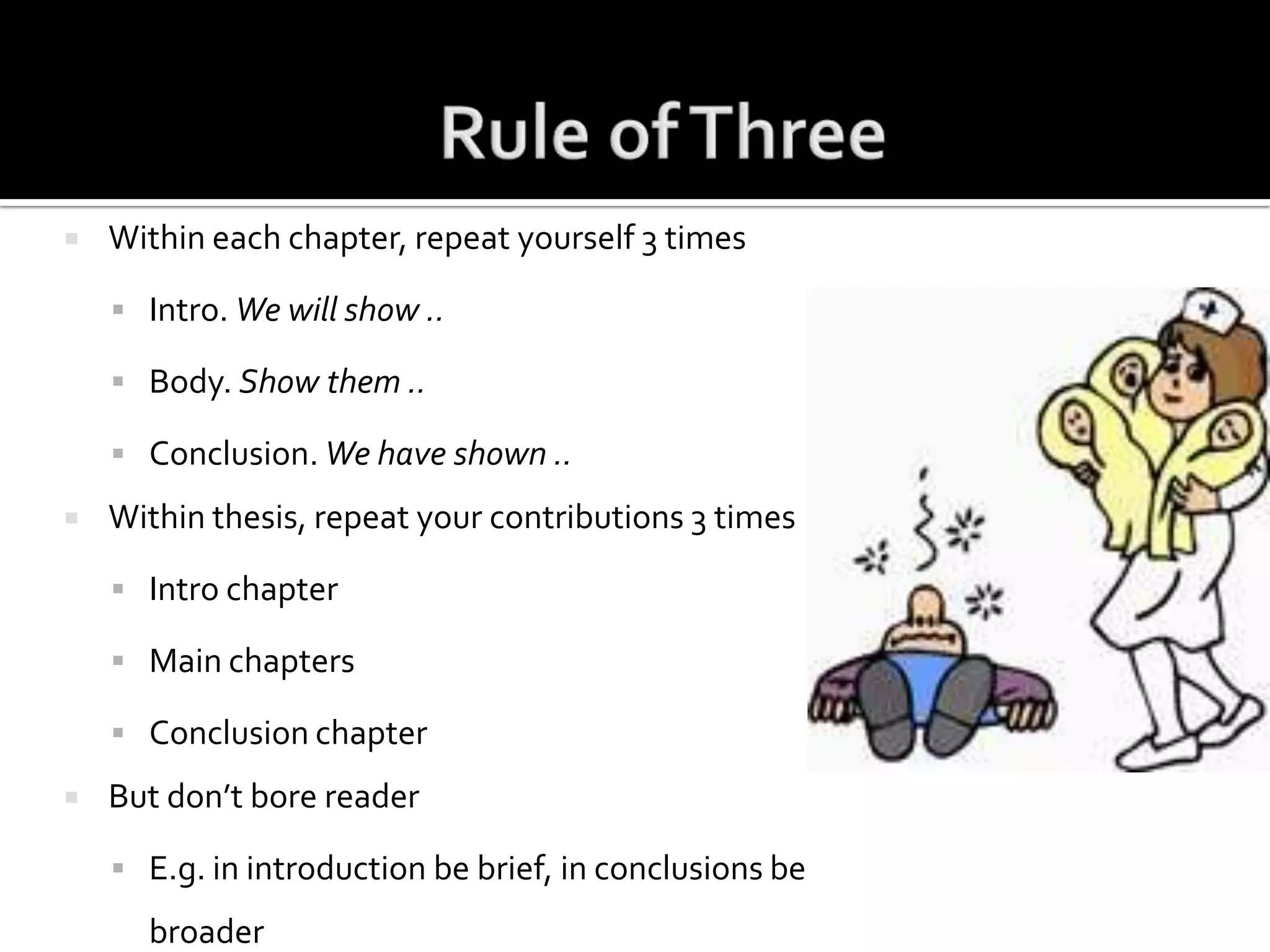 Rule of ThreeWithin each chapter, repeat yourself 3 timesIntro. We will show ..Body. Show them ..Conclusion. We have shown ..Within thesis, repeat your contributions 3 timesIntro chapterMain chaptersConclusion chapterBut don’t bore readerE.g. in introduction be brief, in conclusions be broader 