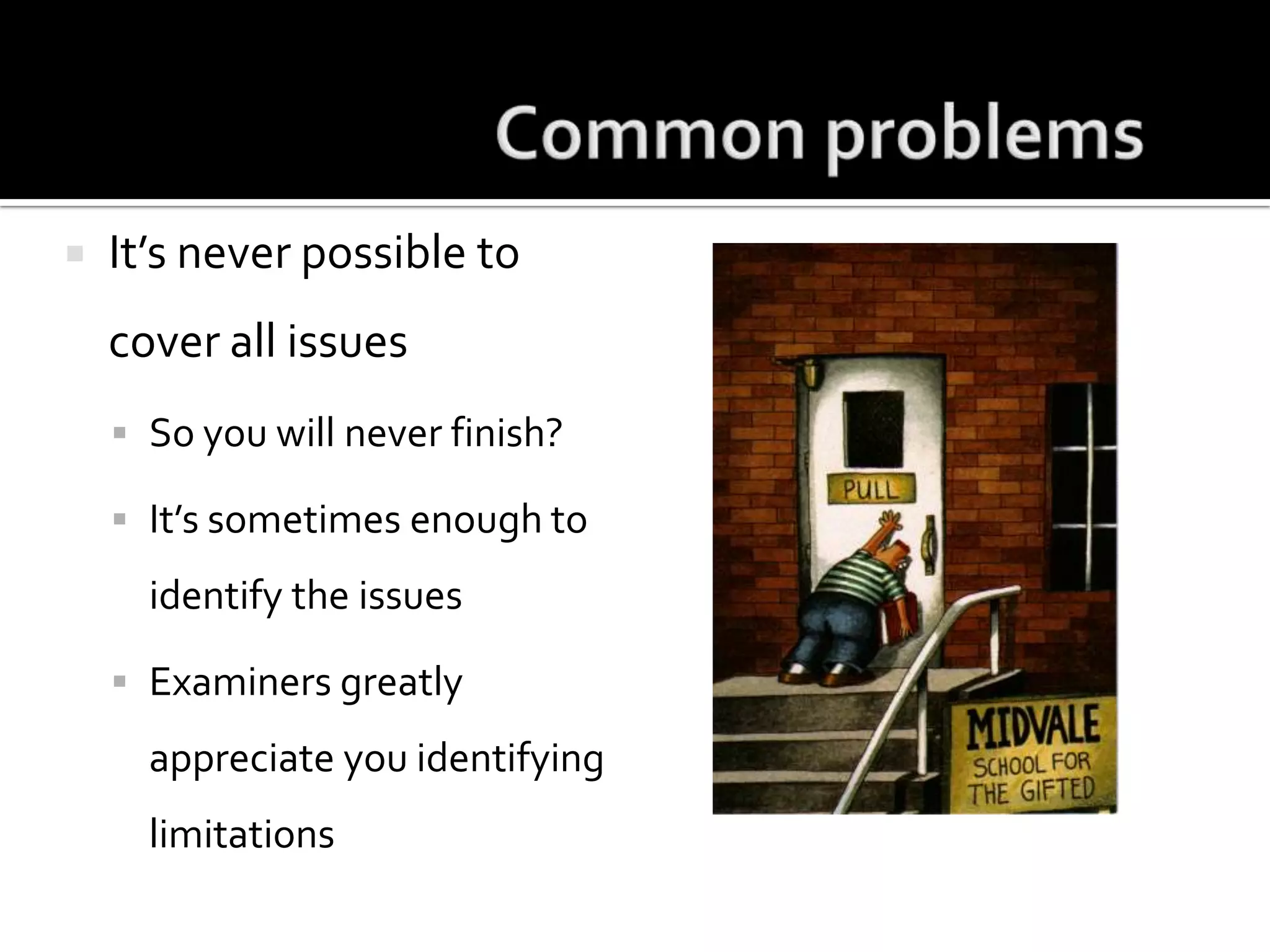 Common problemsIt’s never possible to cover all issuesSo you will never finish?It’s sometimes enough to identify the issuesExaminers greatly appreciate you identifying limitations