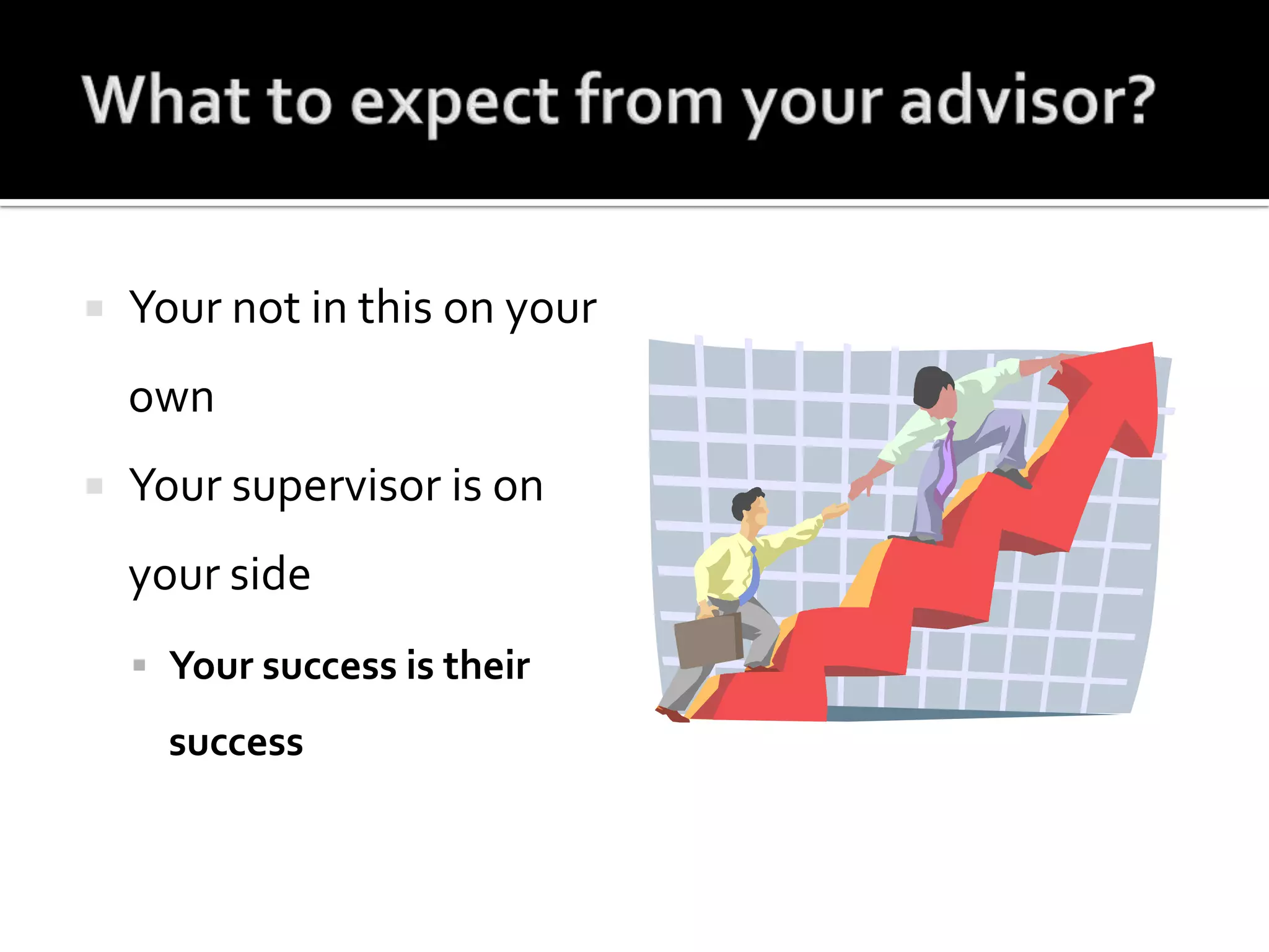 What to expect from your advisor?Your not in this on your ownYour supervisor is on your sideYour success is their success