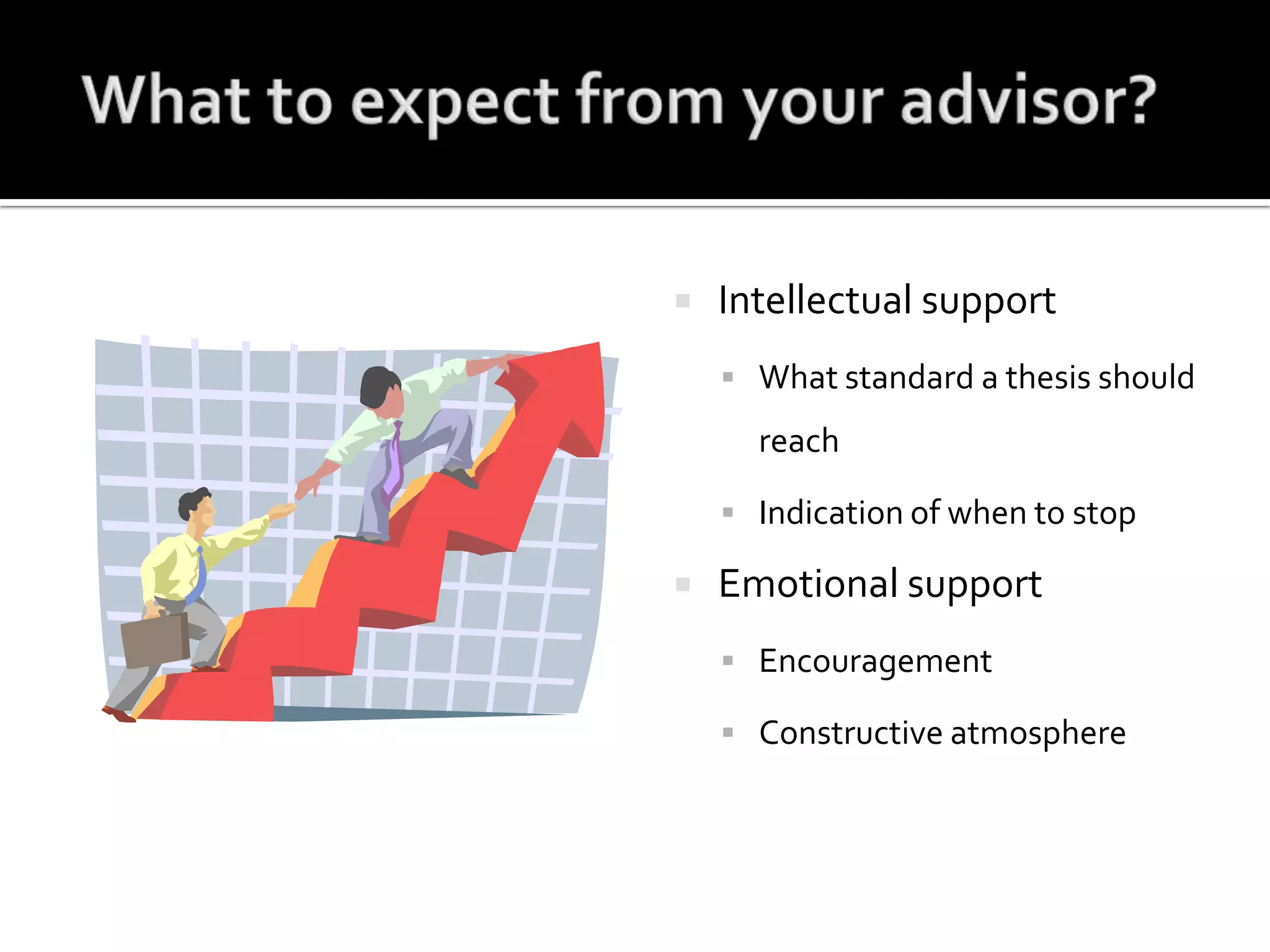 What to expect from your advisor?Intellectual supportWhat standard a thesis should reachIndication of when to stopEmotional supportEncouragementConstructive atmosphere 