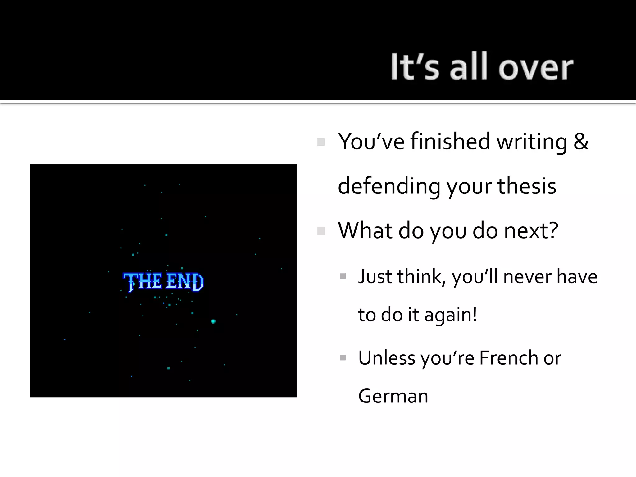 It’s all overYou’ve finished writing & defending your thesisWhat do you do next?Just think, you’ll never have to do it again!Unless you’re French or German