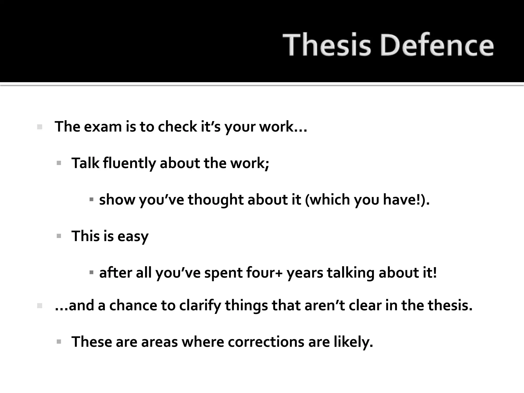 Thesis DefenceThe exam is to check it’s your work...Talk fluently about the work;show you’ve thought about it (which you have!).This is easyafter all you’ve spent four+ years talking about it!...and a chance to clarify things that aren’t clear in the thesis.These are areas where corrections are likely.