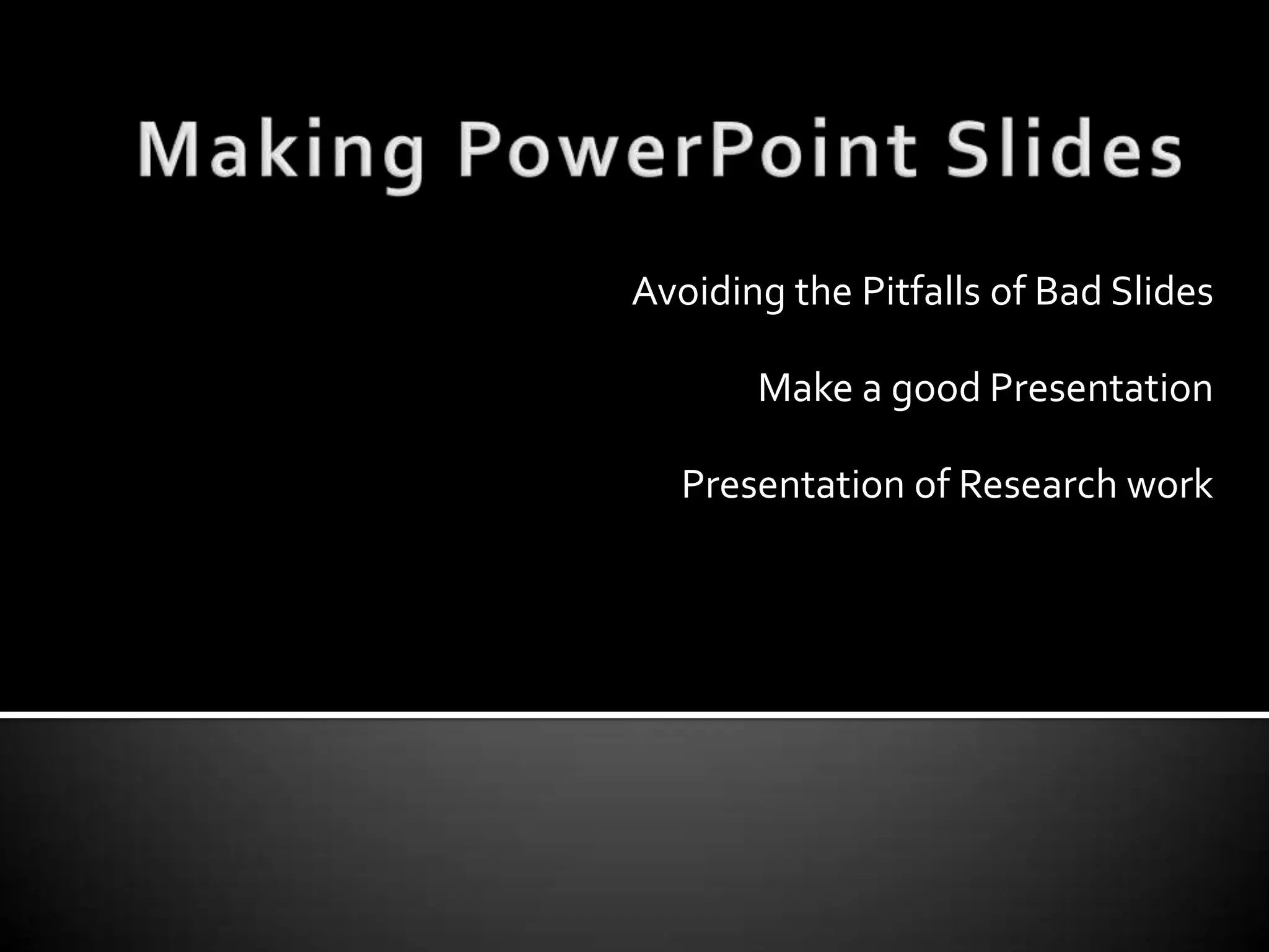 Making PowerPoint SlidesAvoiding the Pitfalls of Bad Slides Make a good PresentationPresentation of Research work