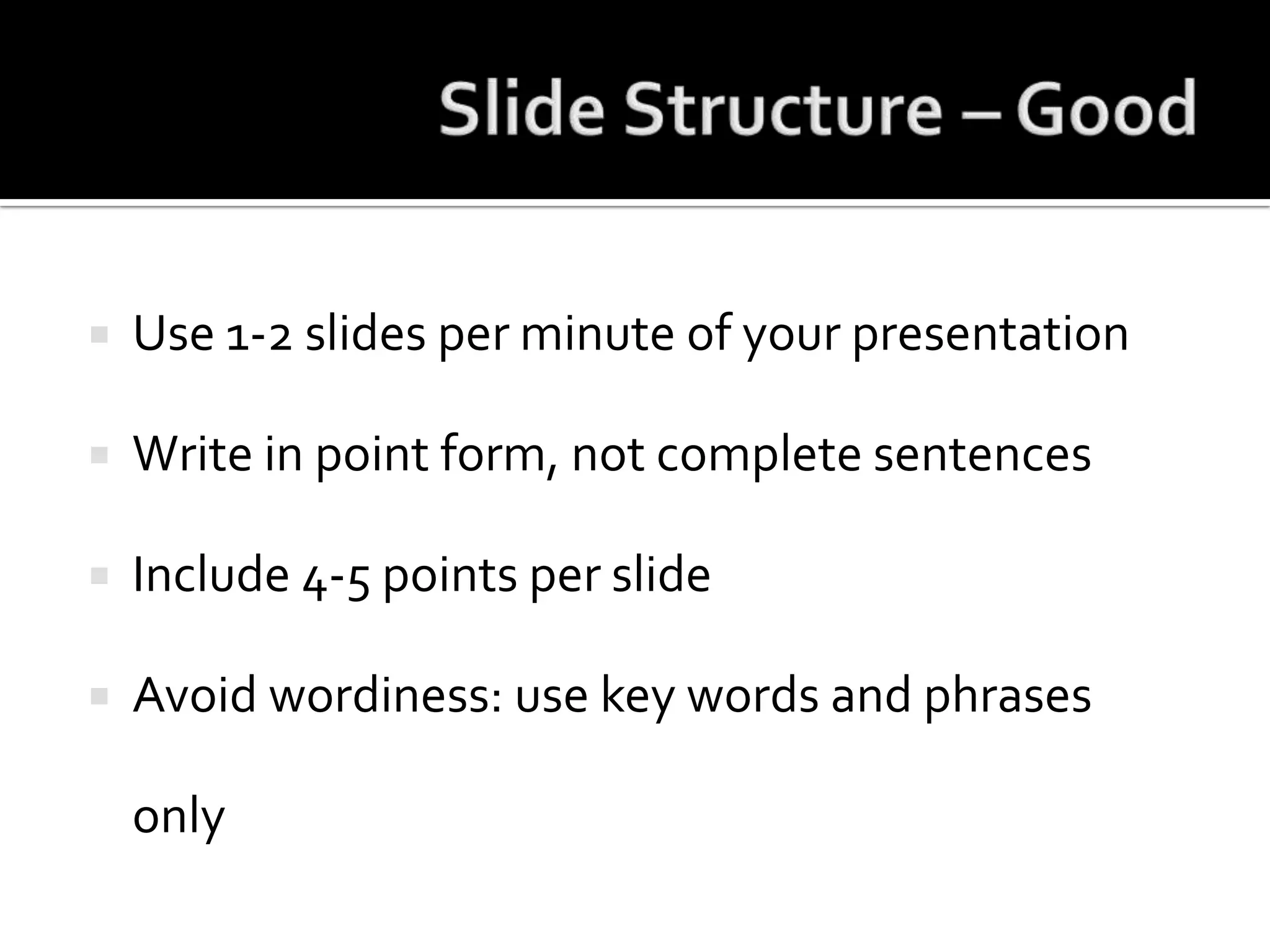 Slide Structure – GoodUse 1-2 slides per minute of your presentationWrite in point form, not complete sentencesInclude 4-5 points per slideAvoid wordiness: use key words and phrases only