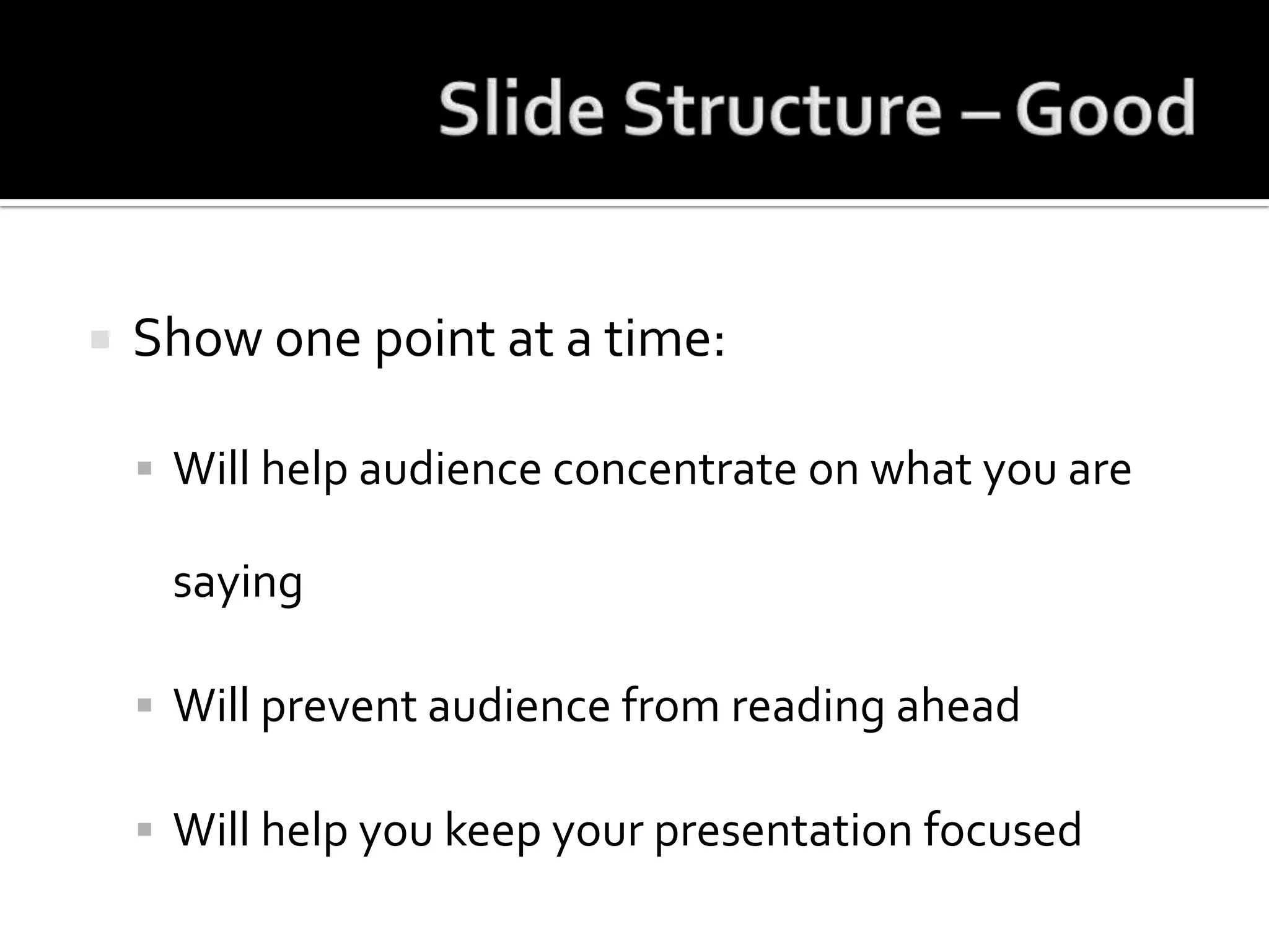 Slide Structure – GoodShow one point at a time:Will help audience concentrate on what you are sayingWill prevent audience from reading aheadWill help you keep your presentation focused