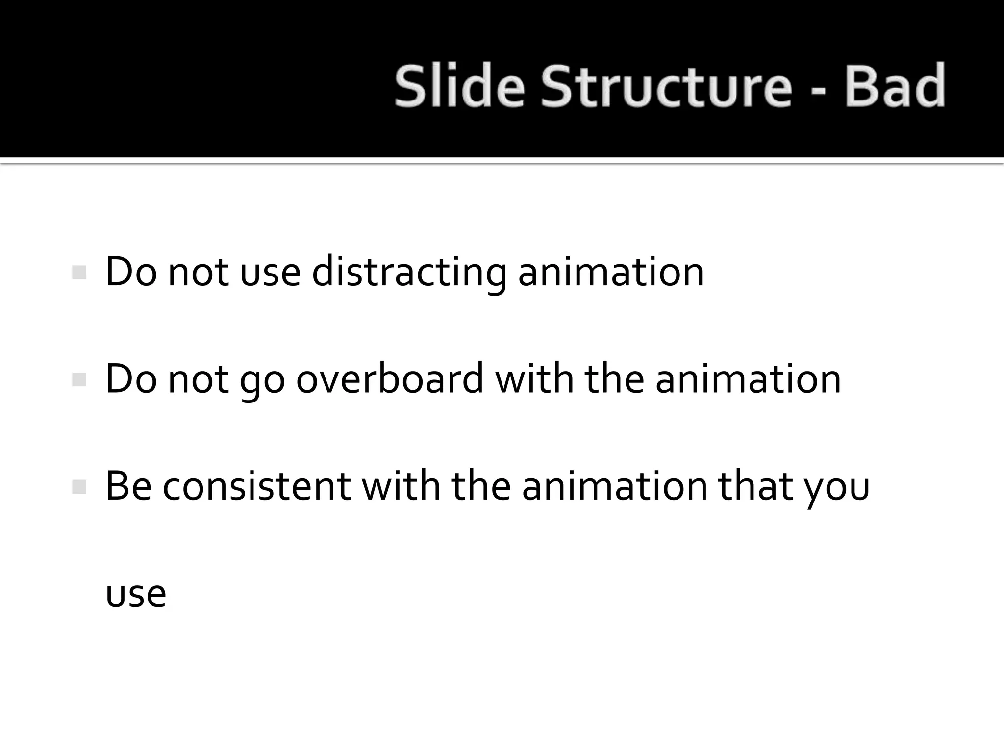 Slide Structure - BadDo not use distracting animationDo not go overboard with the animationBe consistent with the animation that you use