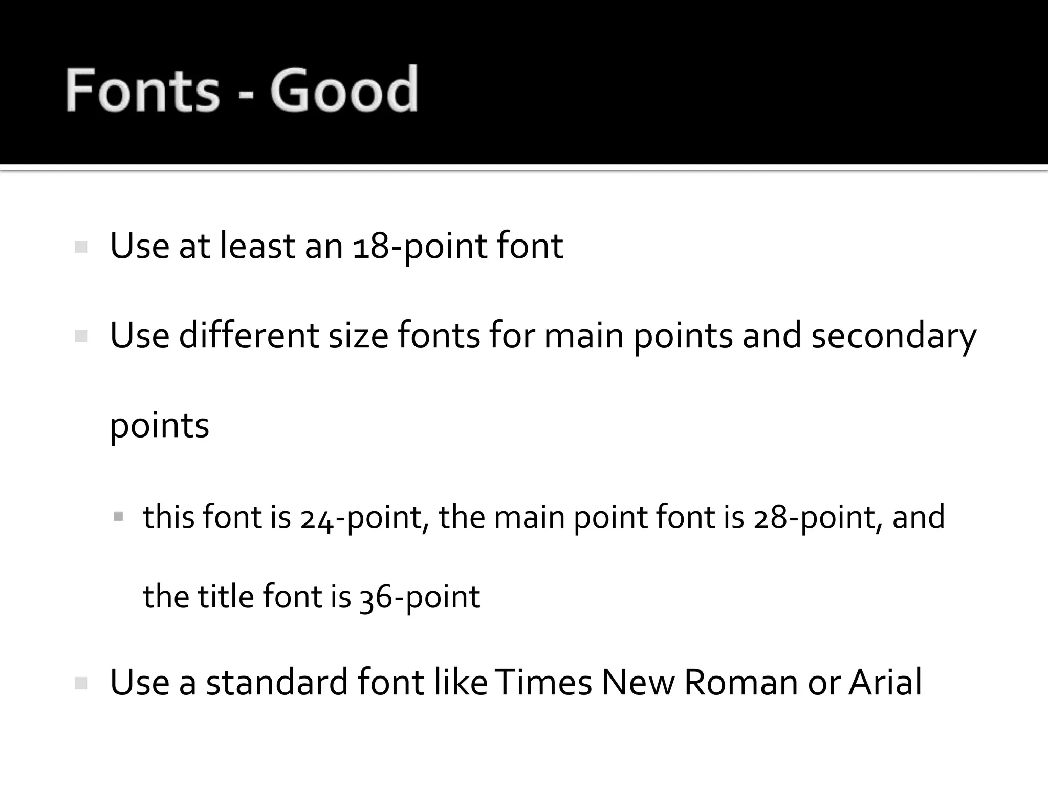 Fonts - GoodUse at least an 18-point fontUse different size fonts for main points and secondary pointsthis font is 24-point, the main point font is 28-point, and the title font is 36-pointUse a standard font like Times New Roman or Arial