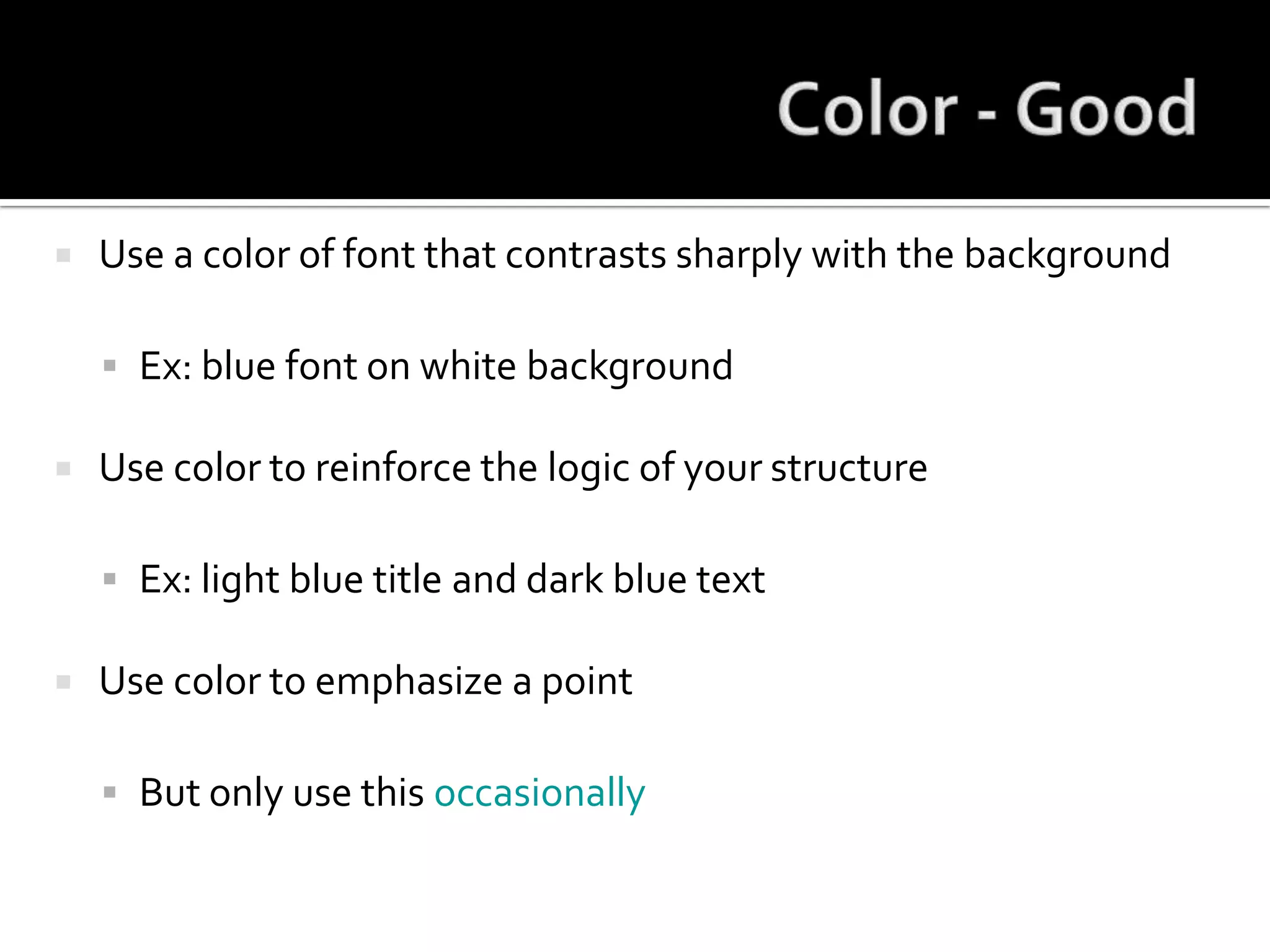 Color - GoodUse a color of font that contrasts sharply with the backgroundEx: blue font on white backgroundUse color to reinforce the logic of your structureEx: light blue title and dark blue textUse color to emphasize a pointBut only use this occasionally