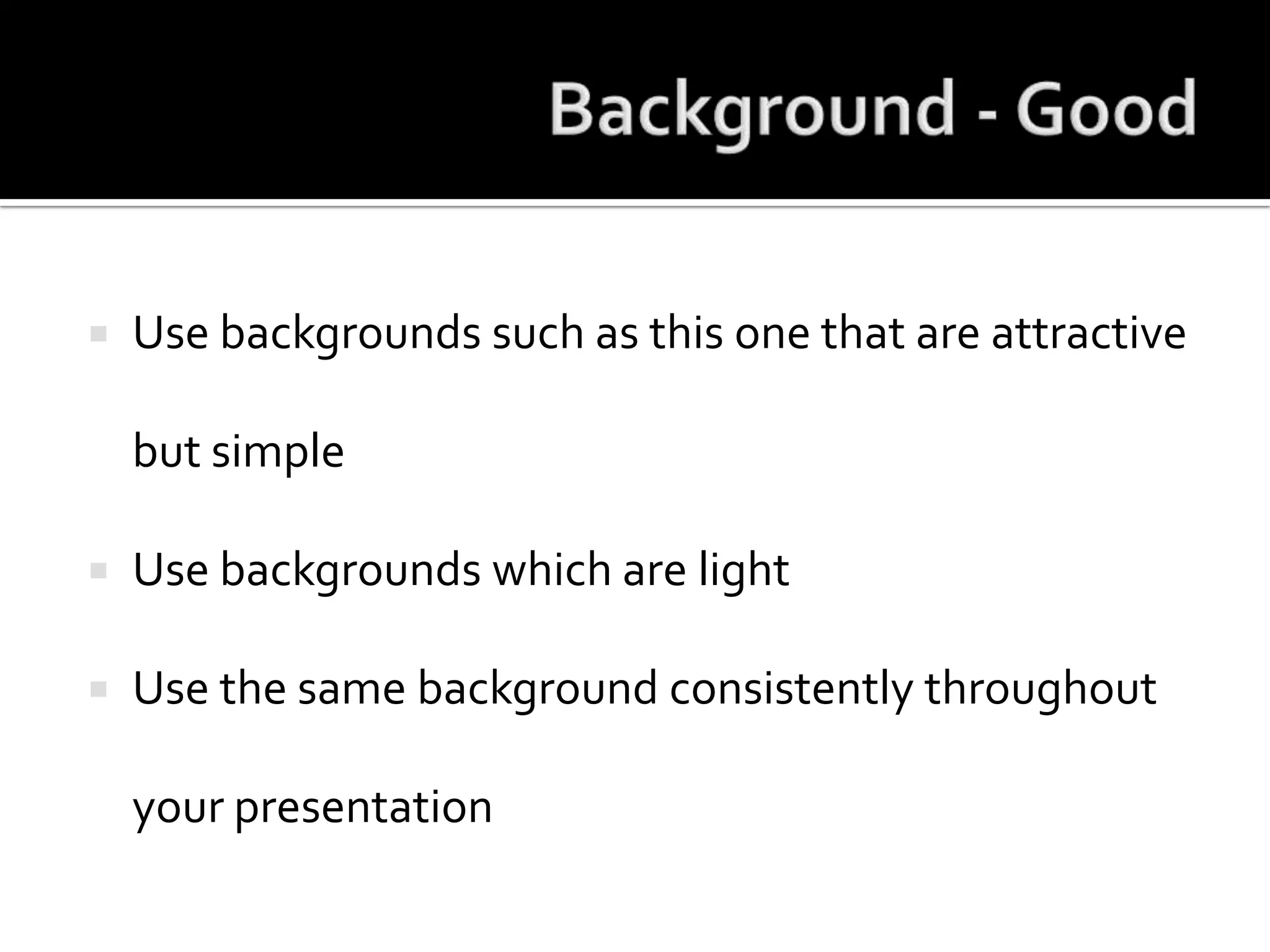 Background - GoodUse backgrounds such as this one that are attractive but simpleUse backgrounds which are lightUse the same background consistently throughout your presentation