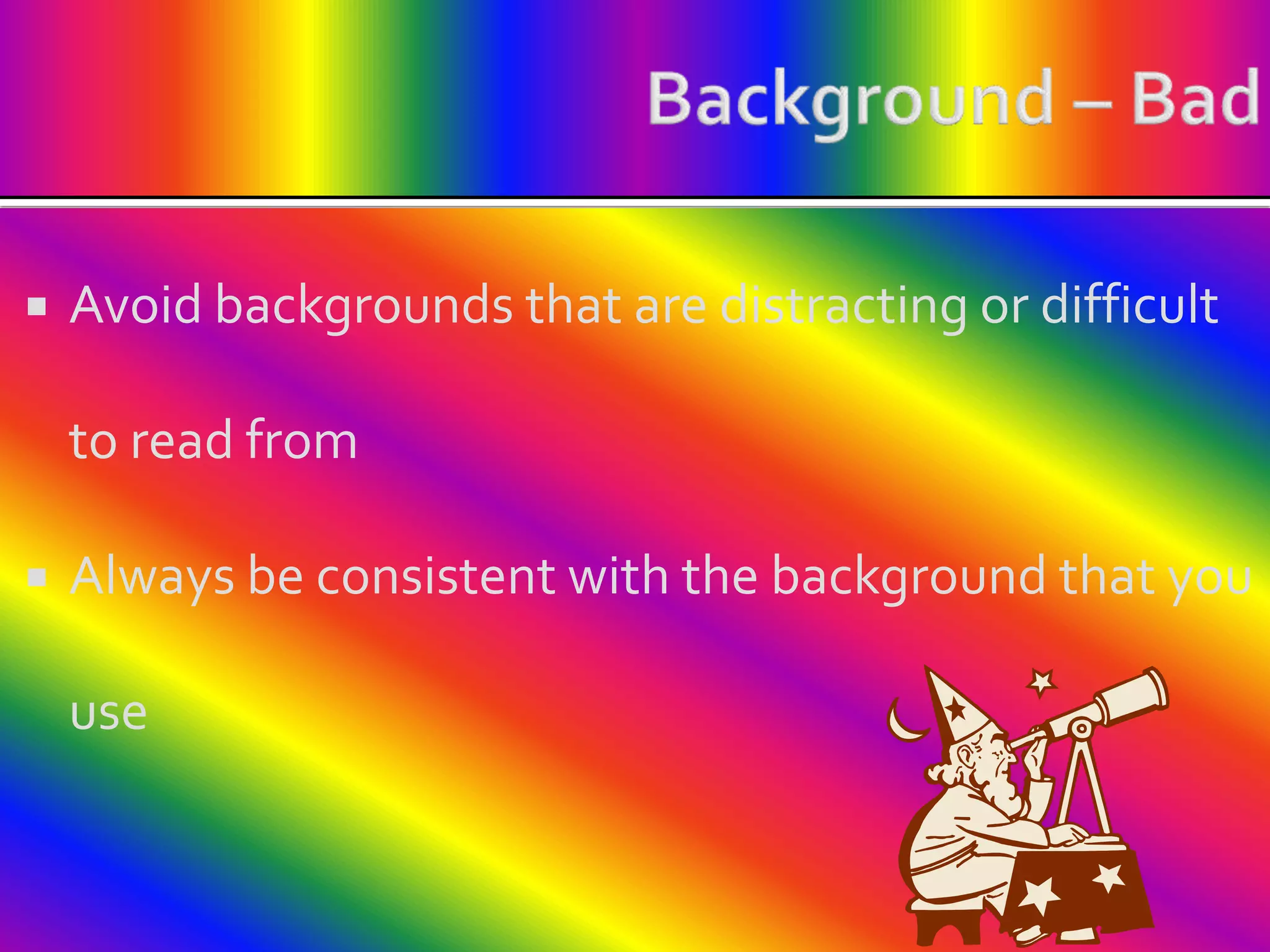 Background – BadAvoid backgrounds that are distracting or difficult to read fromAlways be consistent with the background that you use