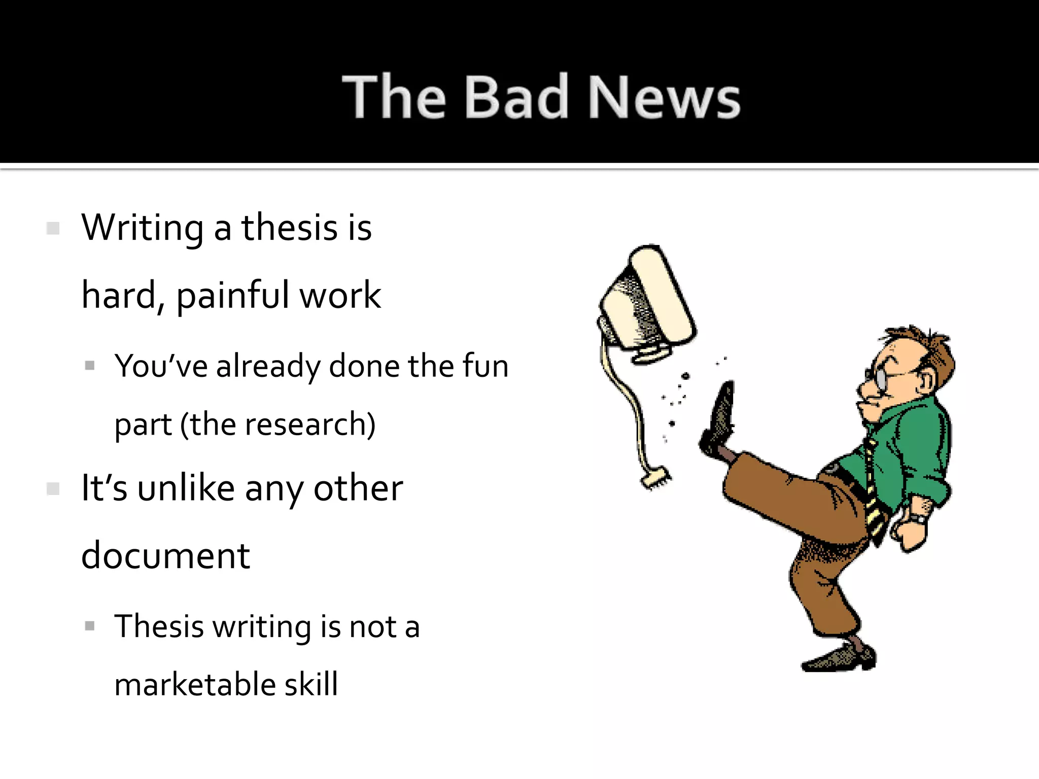 The Bad NewsWriting a thesis is hard, painful workYou’ve already done the fun part (the research)It’s unlike any other documentThesis writing is not a marketable skill