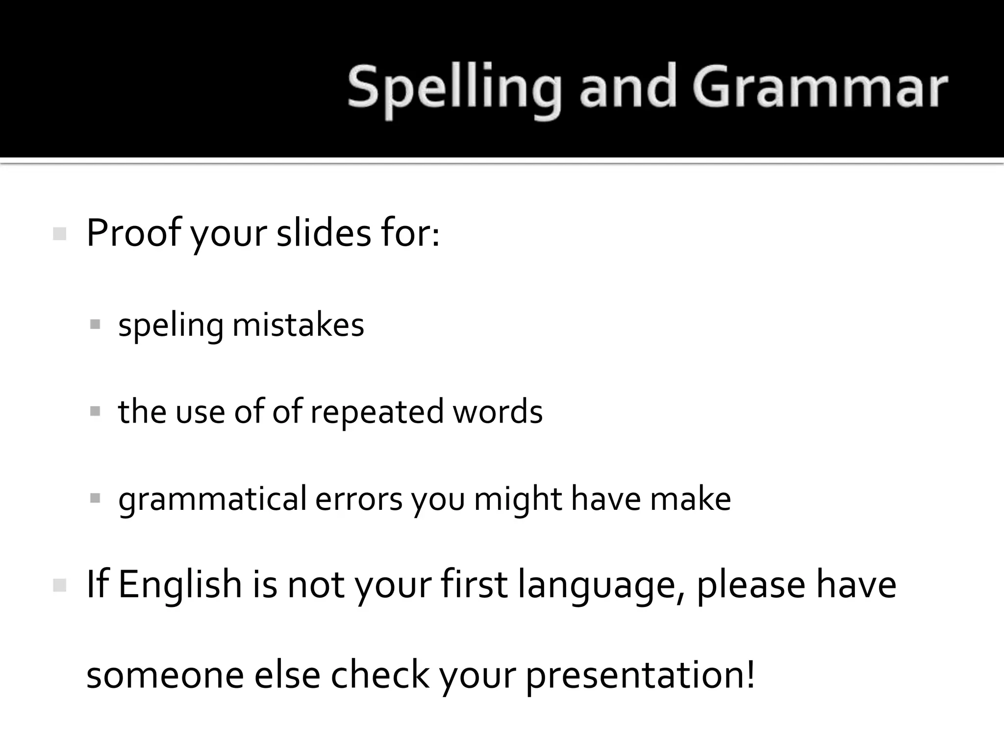 Spelling and GrammarProof your slides for:speling mistakesthe use of of repeated wordsgrammatical errors you might have make If English is not your first language, please have someone else check your presentation!