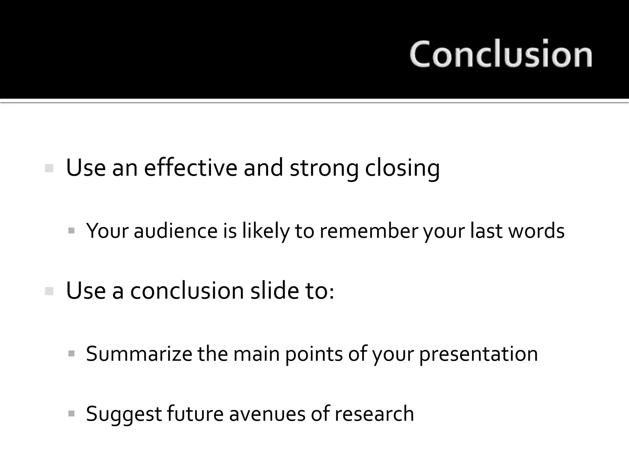 ConclusionUse an effective and strong closingYour audience is likely to remember your last wordsUse a conclusion slide to:Summarize the main points of your presentationSuggest future avenues of research