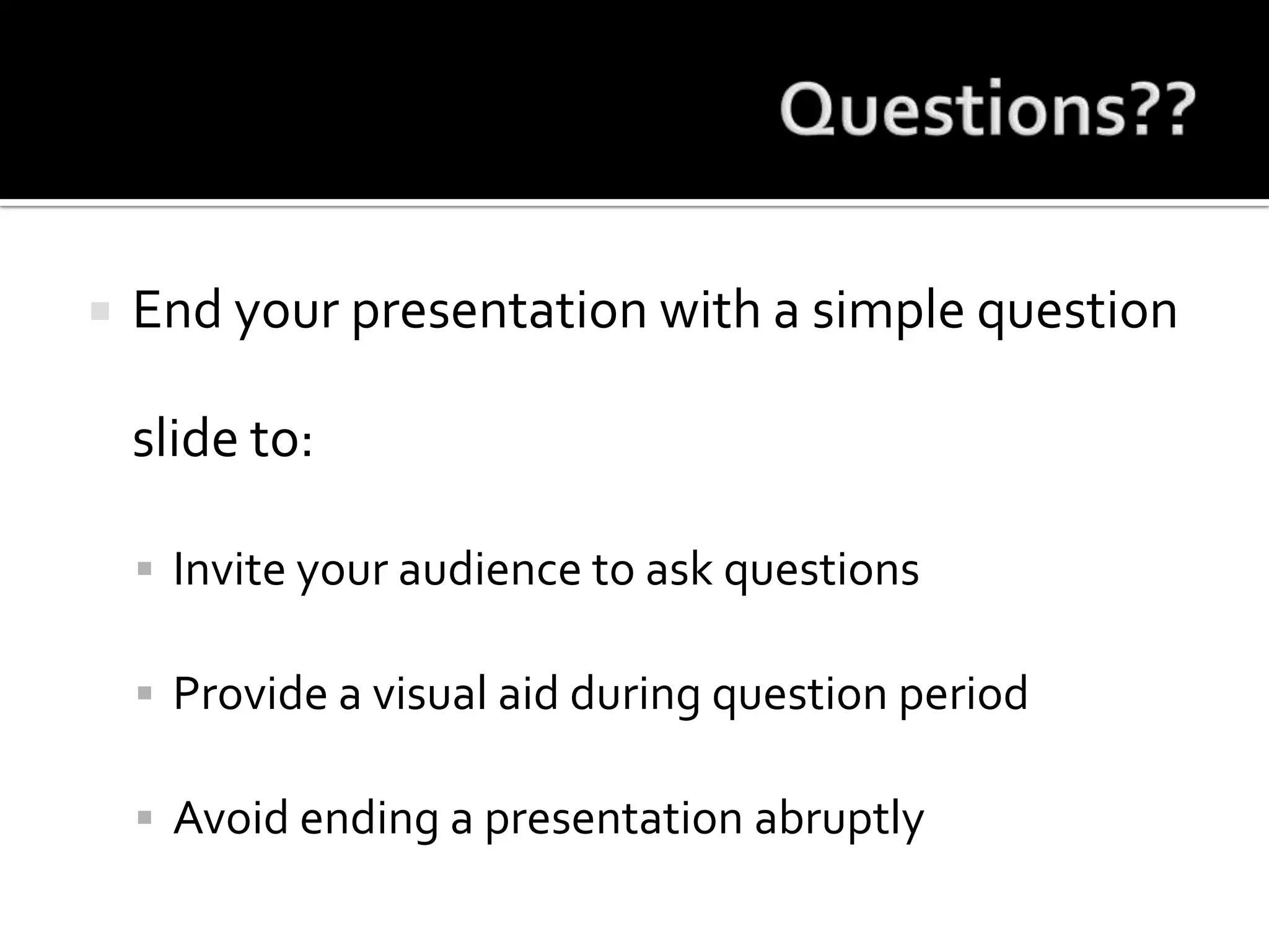 Questions??End your presentation with a simple question slide to:Invite your audience to ask questionsProvide a visual aid during question periodAvoid ending a presentation abruptly