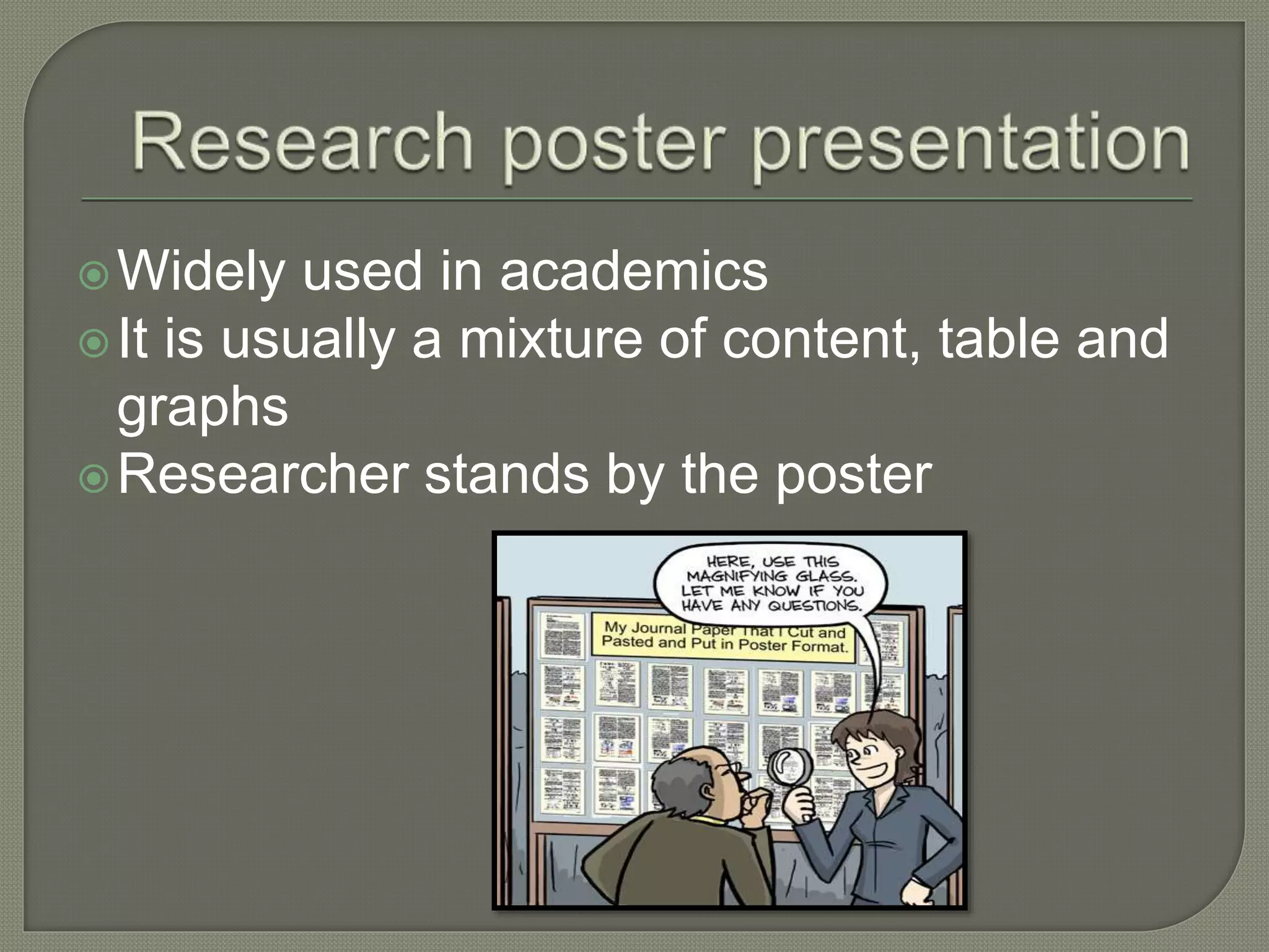 Widely used in academics
It is usually a mixture of content, table and
graphs
Researcher stands by the poster
 