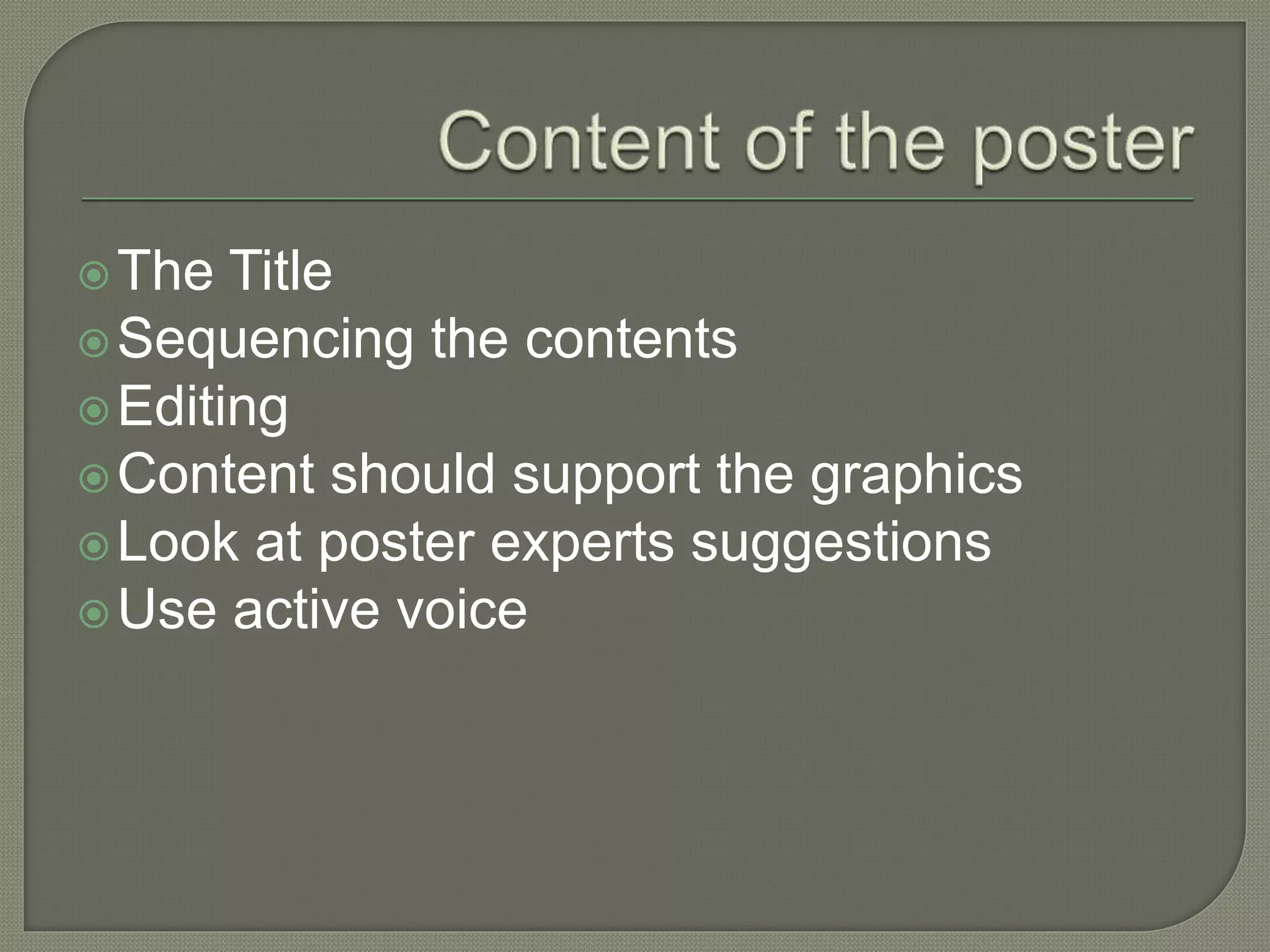 The Title
Sequencing the contents
Editing
Content should support the graphics
Look at poster experts suggestions
Use active voice
 