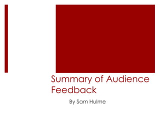 Summary of Audience
Feedback
   By Sam Hulme
 