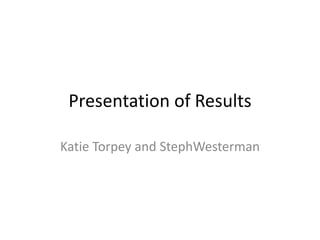 Presentation of Results

Katie Torpey and StephWesterman
 