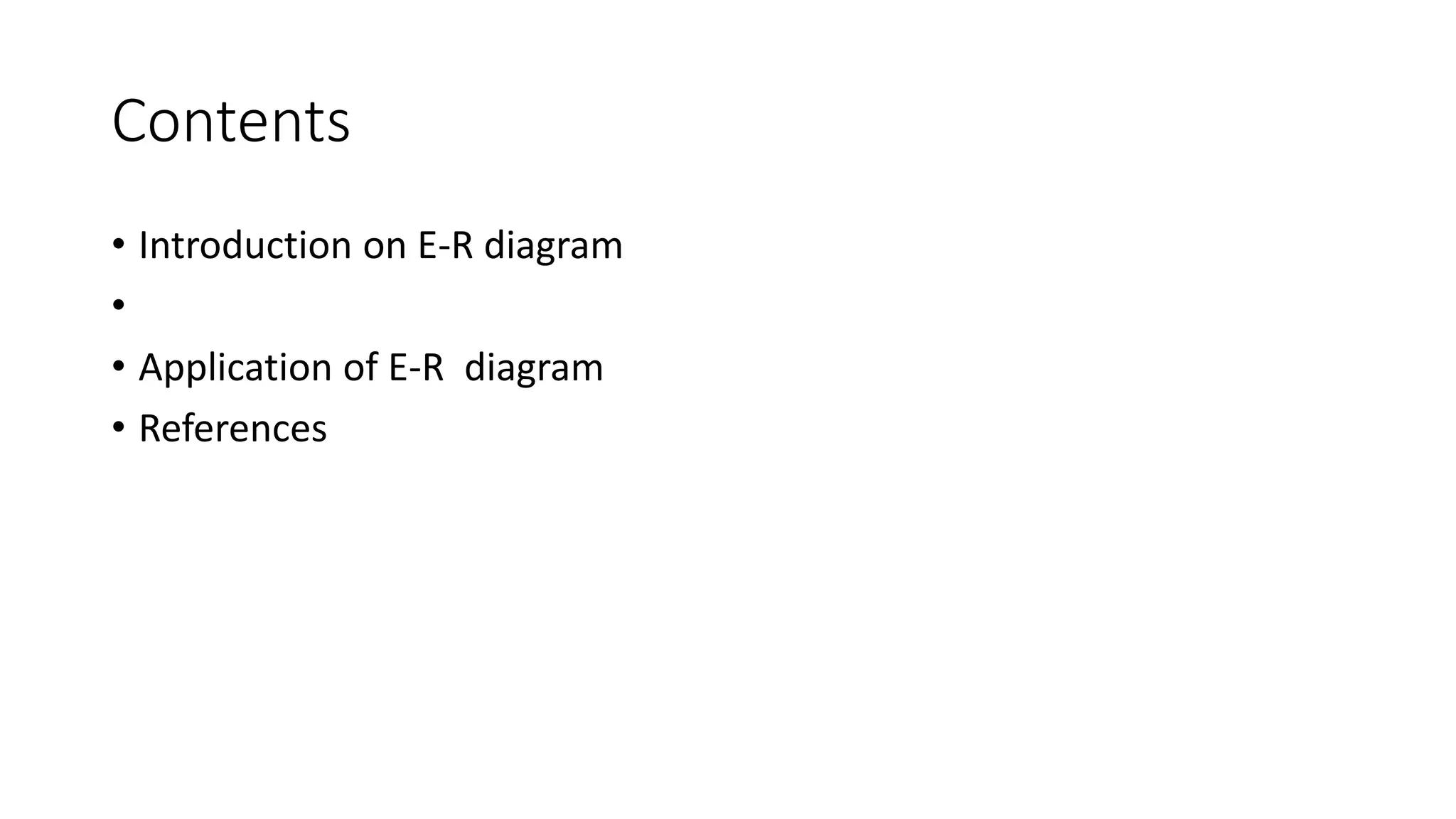 Contents
• Introduction on E-R diagram
•
• Application of E-R diagram
• References
 
