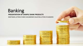 Banking
PRESENTATION OF SAMPLE BANK PRODUCTS
REMITTANCES, LETTERS OF CREDIT, DOCUMENTARY COLLECTION, LETTERS OF GUARANTEE
1
 