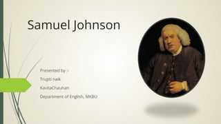 Samuel Johnson
Presented by :-
Trupti naik
KavitaChauhan
Department of English, MKBU
 