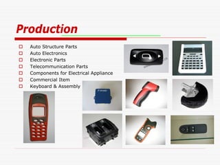 Production
   Auto Structure Parts
   Auto Electronics
   Electronic Parts
   Telecommunication Parts
   Components for Electrical Appliance
   Commercial Item
   Keyboard & Assembly
 