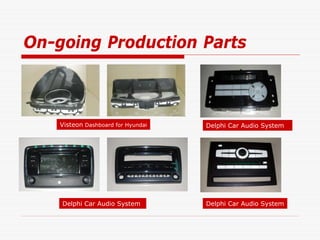 On-going Production Parts



    Visteon Dashboard for Hyundai   Delphi Car Audio System




    Delphi Car Audio System         Delphi Car Audio System
 