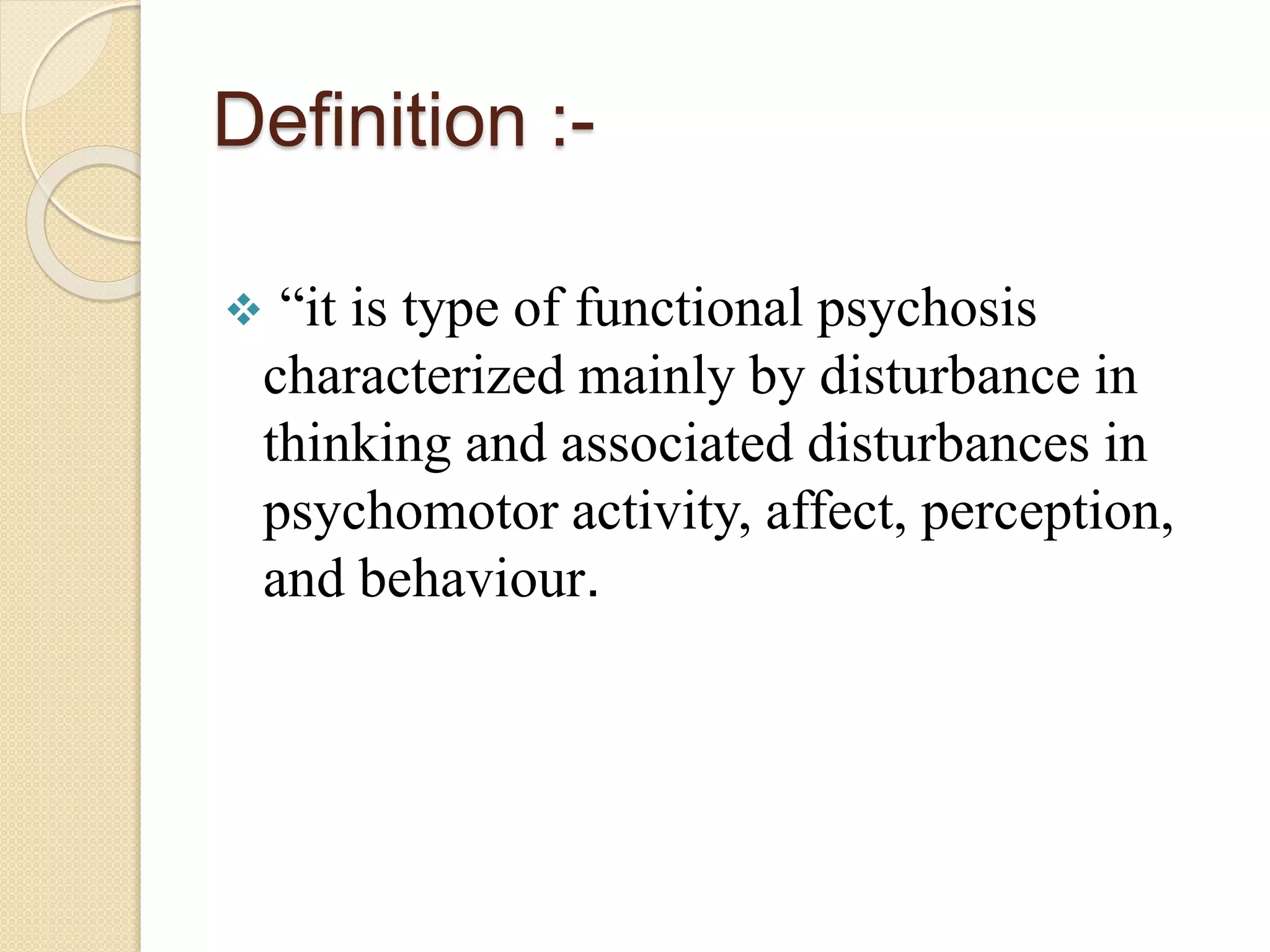Definition :-
 “it is type of functional psychosis
characterized mainly by disturbance in
thinking and associated disturbances in
psychomotor activity, affect, perception,
and behaviour.
 