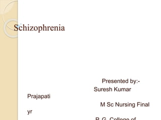 Schizophrenia
Presented by:-
Suresh Kumar
Prajapati
M Sc Nursing Final
yr
 