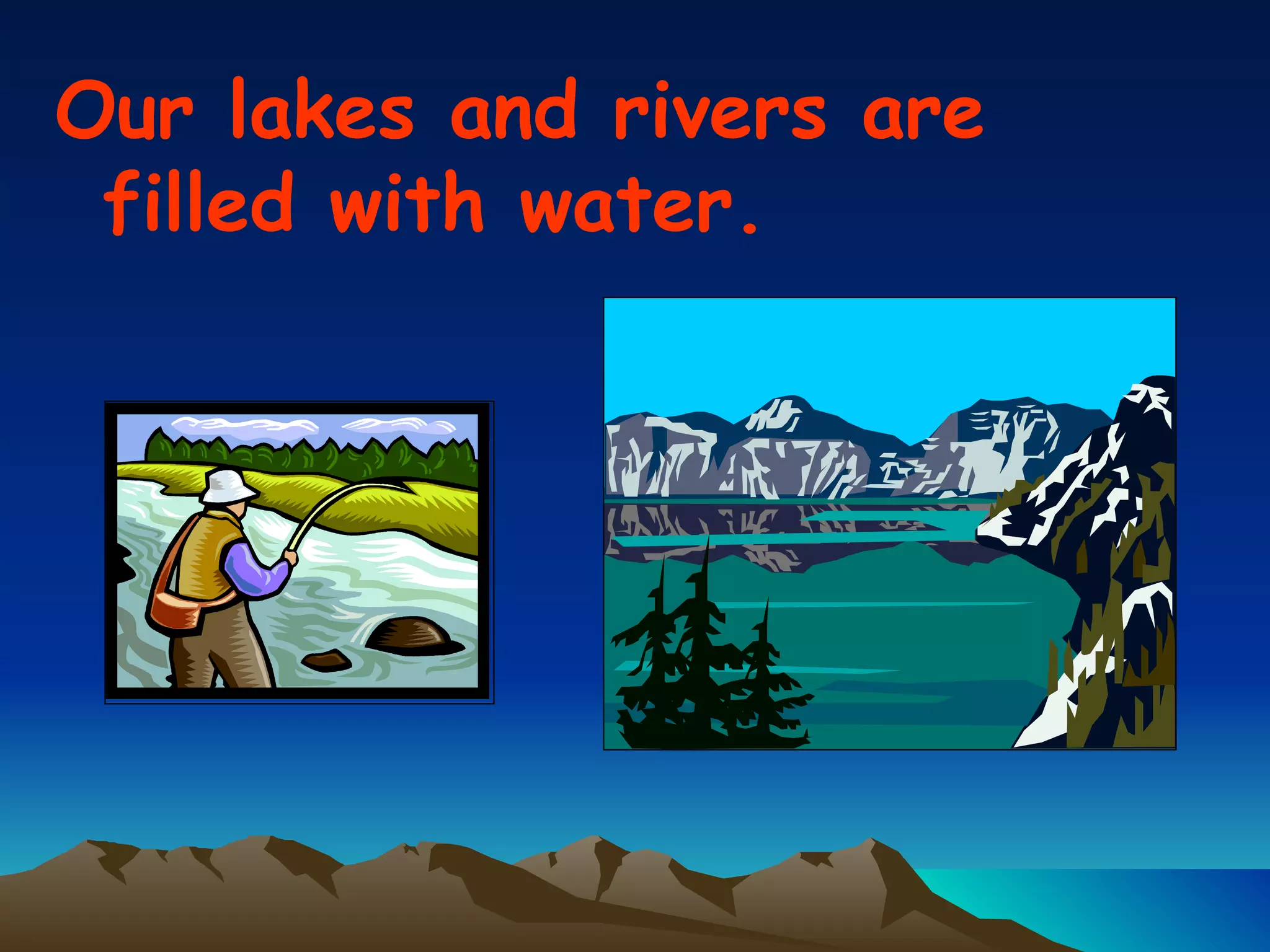 Our lakes and rivers are filled with water. 