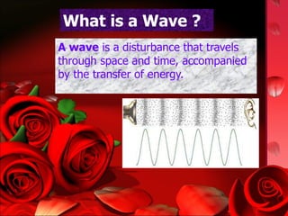 What is a Wave ? A wave  is a disturbance that travels through space and time, accompanied by the transfer of energy.  