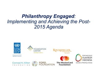 Philanthropy Engaged:
Implementing and Achieving the Post-
2015 Agenda
 